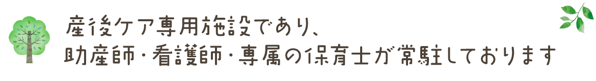 産後ケア専用施設であり、助産師・看護師・専属の保育士が常駐しております