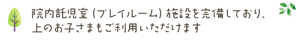 院内託児室（プレイルーム）施設を完備しており、上のお子さまもご利用いただけます