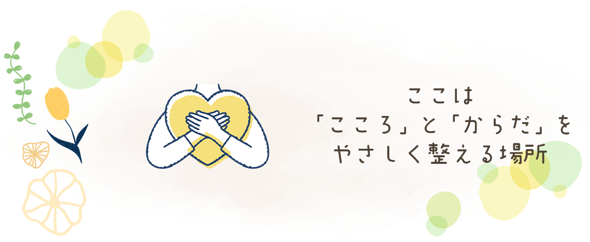 ここは　「こころ」と「からだ」をやさしく整える場所