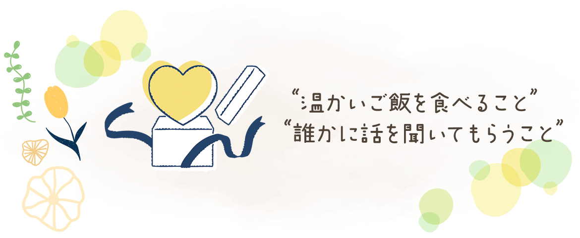 “温かいご飯を食べること”　“誰かに話を聞いてもらうこと”